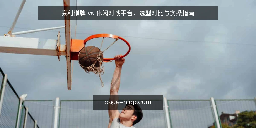 豪利棋牌 vs 休闲对战平台：选型对比与实操指南 — 明确选型前的评估维度 配图