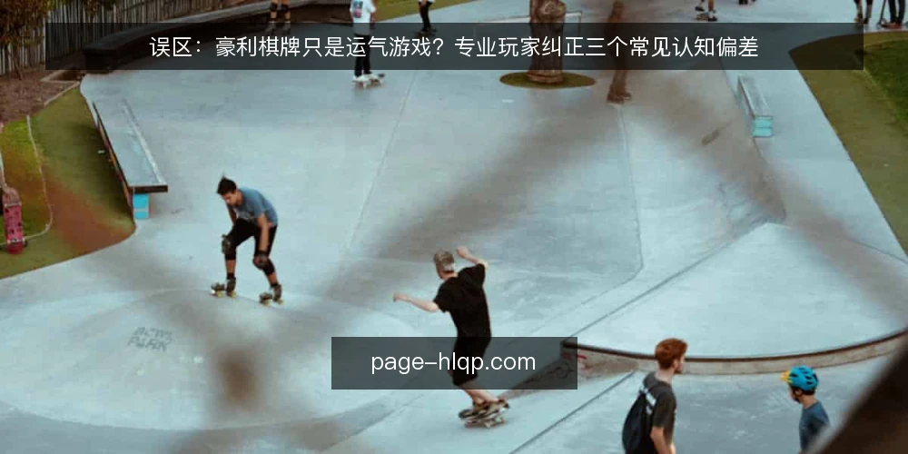 误区：豪利棋牌只是运气游戏？专业玩家纠正三个常见认知偏差 — 误区一：豪利棋牌完全靠运气，策略无用 配图