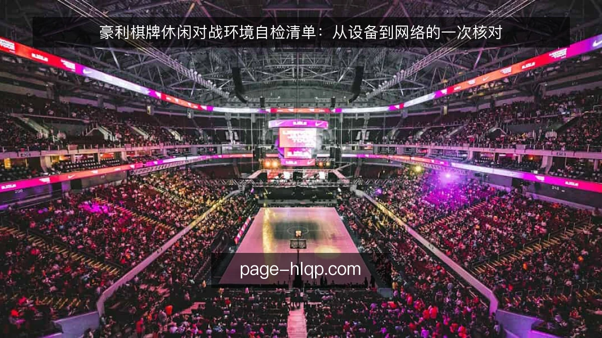 豪利棋牌休闲对战环境自检清单：从设备到网络的一次核对