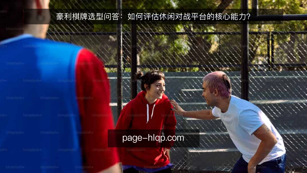 豪利棋牌选型问答:如何评估休闲对战平台的核心能力?