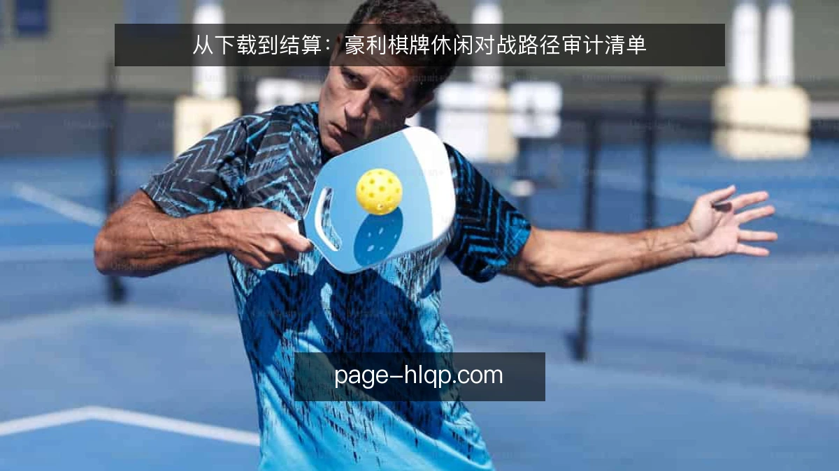 从下载到结算：豪利棋牌休闲对战路径审计清单