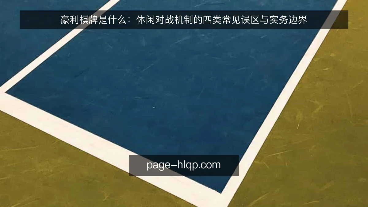 豪利棋牌是什么：休闲对战机制的四类常见误区与实务边界