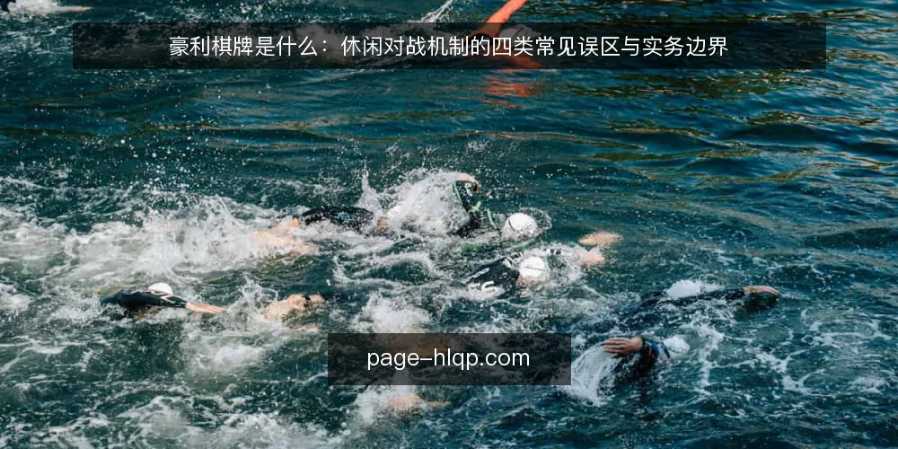 豪利棋牌是什么：休闲对战机制的四类常见误区与实务边界 — 豪利棋牌是什么：先厘清定义与机制 配图