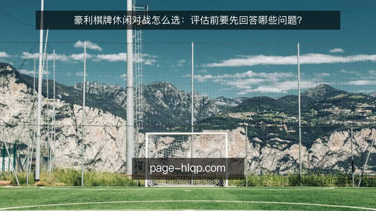 豪利棋牌休闲对战怎么选：评估前要先回答哪些问题？