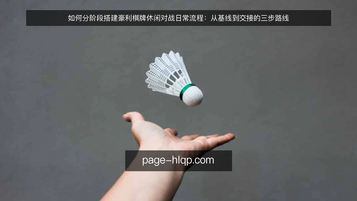 如何分阶段搭建豪利棋牌休闲对战日常流程:从基线到交接的三步路线
