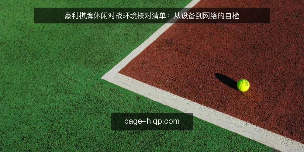 豪利棋牌休闲对战环境核对清单:从设备到网络的自检 — 为什么现在要做一次环境自检 配图