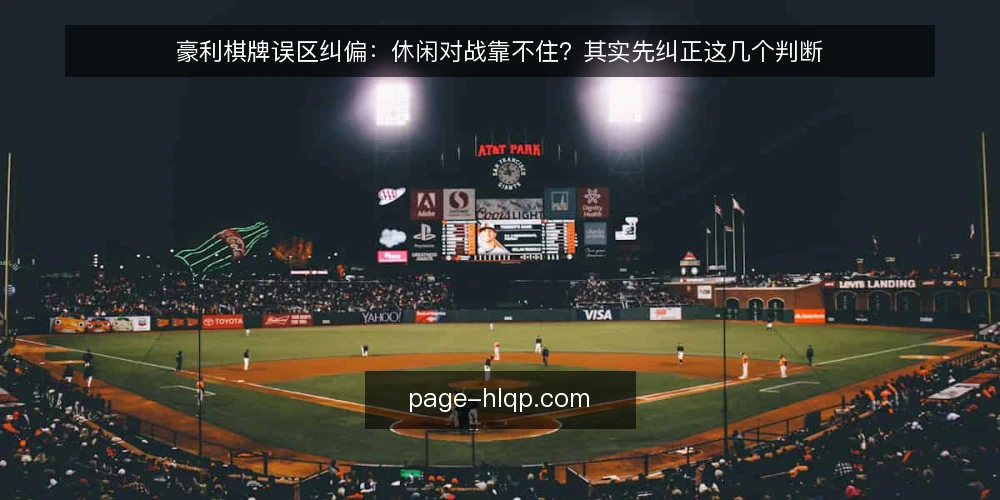 豪利棋牌误区纠偏：休闲对战靠不住？其实先纠正这几个判断 — 先把误区说清楚：休闲对战为什么容易被误读 配图