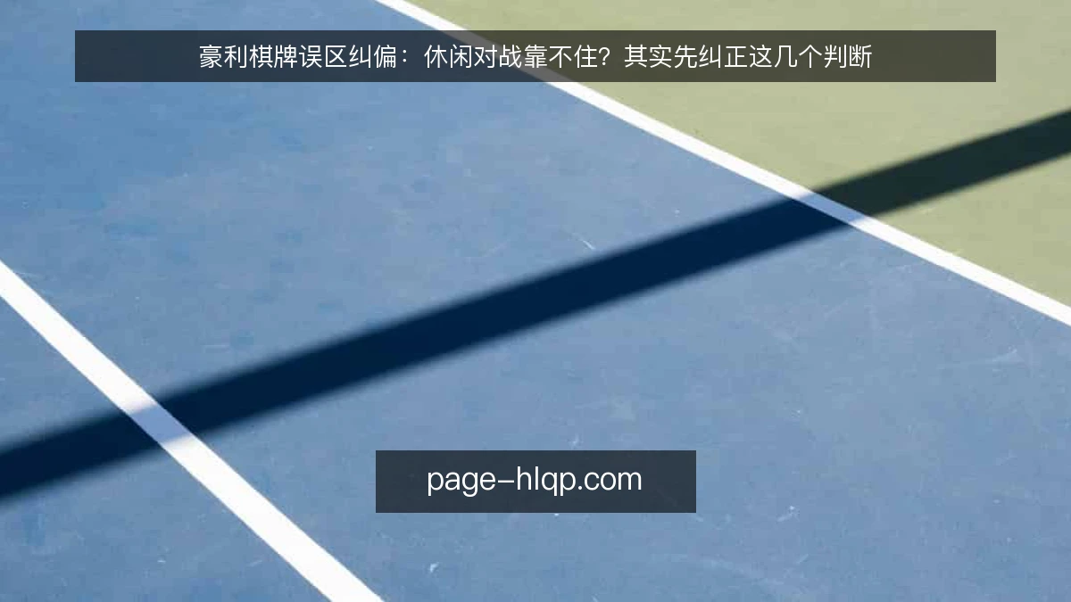 豪利棋牌误区纠偏：休闲对战靠不住？其实先纠正这几个判断